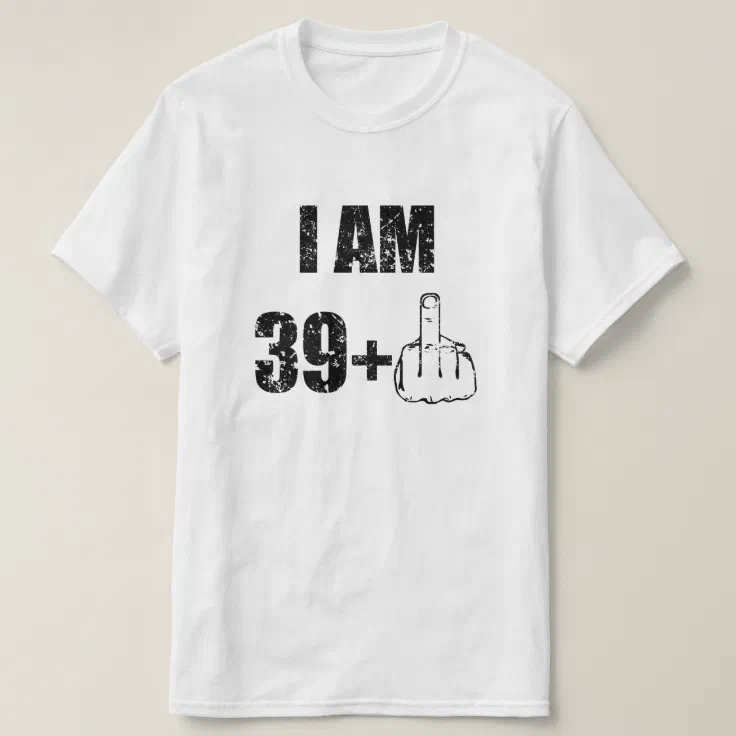 I am 40 years old funny mens shirt, 39+1 Birthday T-Shirt | Zazzle