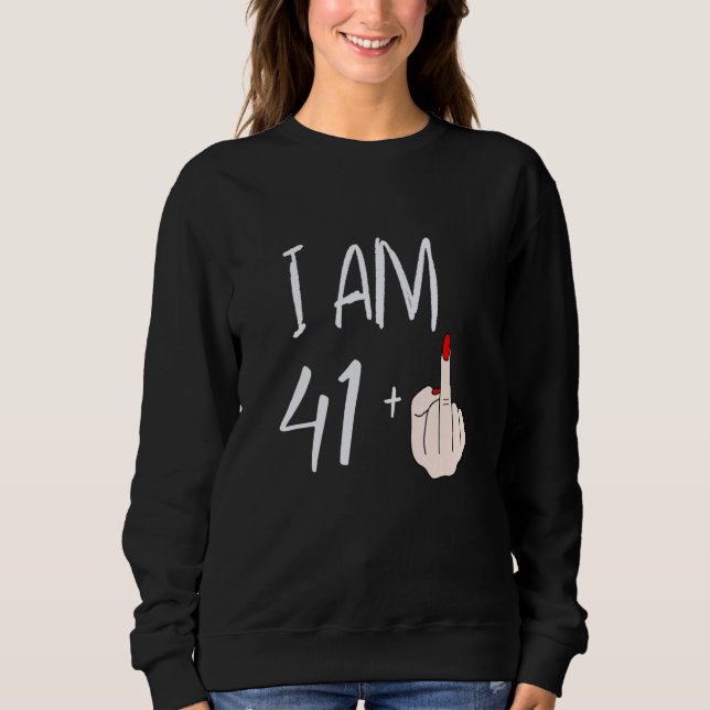 I Am 41 Plus 1 Middle Finger For A 41st Birthday F Sweatshirt (Front)