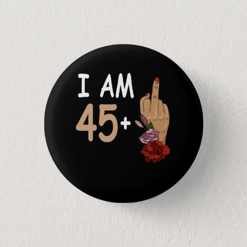 I Am 45 Plus 1 Mid Finger For A 46th Birthday 46 Y Button