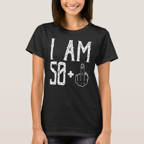 I am 50 Plus Middle Finger Im 50 Plus 1 Middle Fin T_Shirt