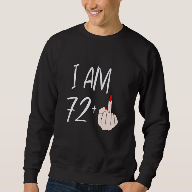 I Am 72 Plus 1 Middle Finger For A 72nd Birthday F Sweatshirt (Front)