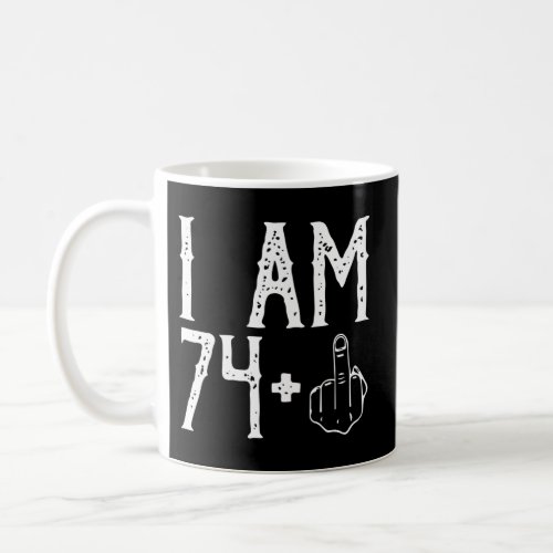 I Am 74 Plus Middle Finger Im 74 Plus 1 Middle Fin Coffee Mug