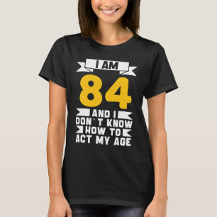 I Am 84 I Don´t Know How To Act My Age 84th Birth T-Shirt