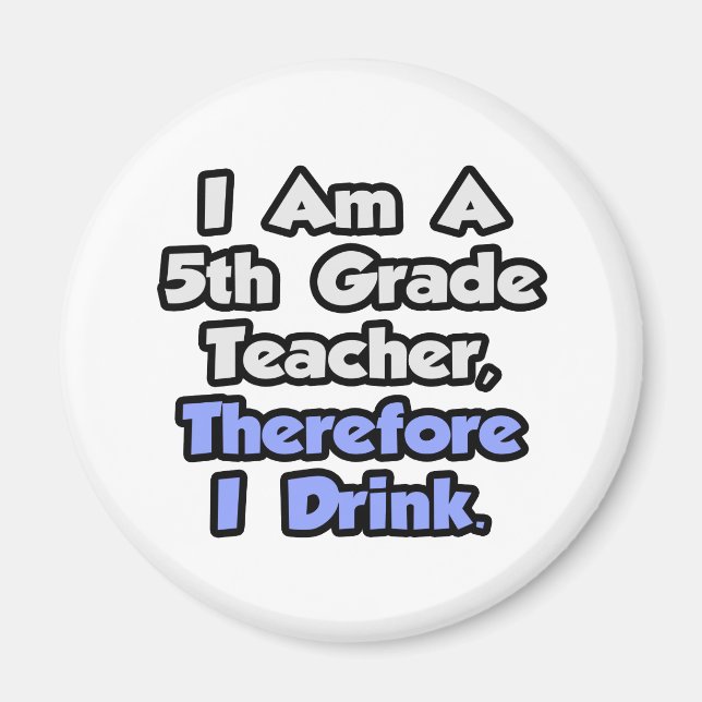 I Am A 5th Grade Teacher, Therefore I Drink Magnet (Front)