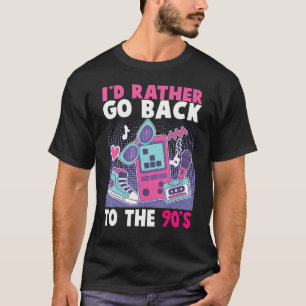 I Am A 90s Girl I'm A 90s Girl I'd Rather Go Back T-Shirt