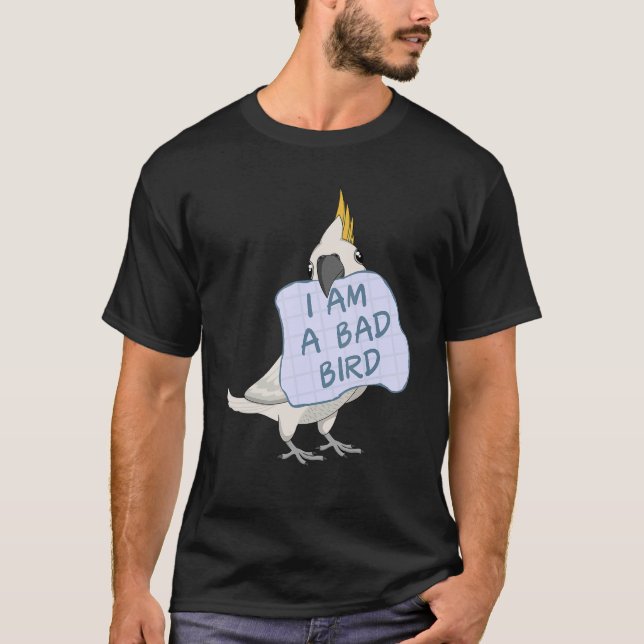 I Am A Bad Bird I Cockatoo Parrot T-Shirt (Front)