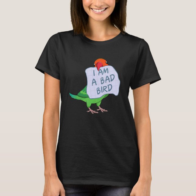 I Am A Bad Bird I  Fischers Lovebird Parrot T-Shirt (Front)