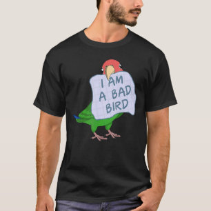 I Am A Bad Bird I Rosy faced Green Lovebird Parrot T-Shirt