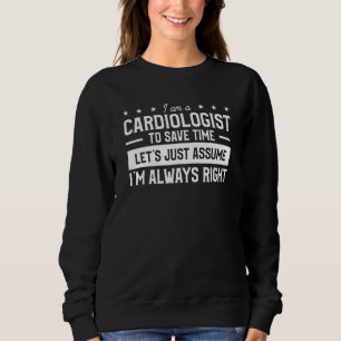 I Am A Cardiologist To Save Time I'm Always Right Sweatshirt
