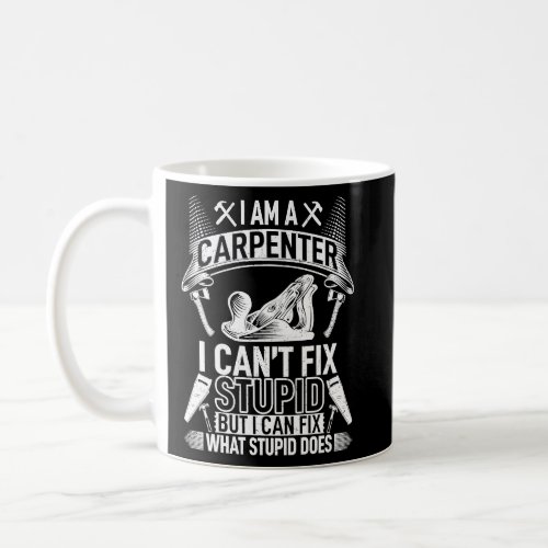 I am a Carpenter I cant fix stupid Sawdust Woodwo Coffee Mug