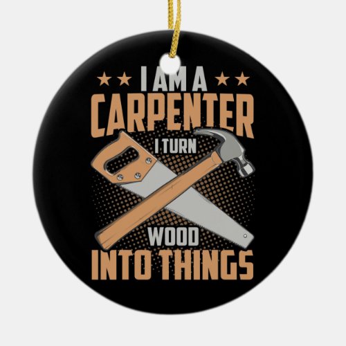 I Am A Carpenter I Turn Wood Into Things Funny Ceramic Ornament