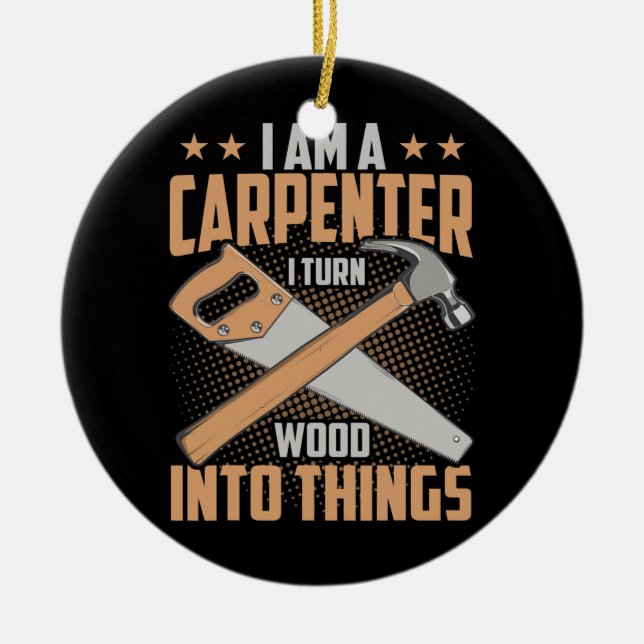I Am A Carpenter I Turn Wood Into Things Funny Ceramic Ornament (Front)