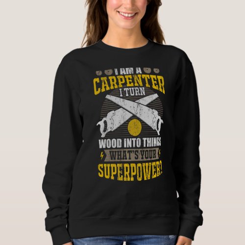 I Am A Carpenter I Turn Wood Into Things Your Supe Sweatshirt