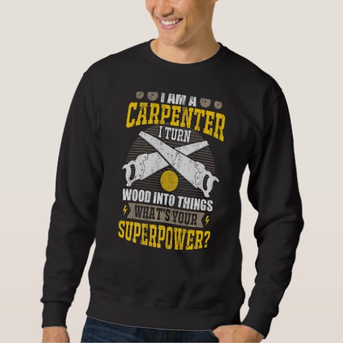 I Am A Carpenter I Turn Wood Into Things Your Supe Sweatshirt