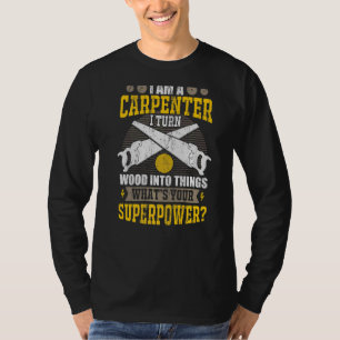 I Am A Carpenter I Turn Wood Into Things Your Supe T-Shirt
