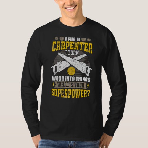 I Am A Carpenter I Turn Wood Into Things Your Supe T_Shirt