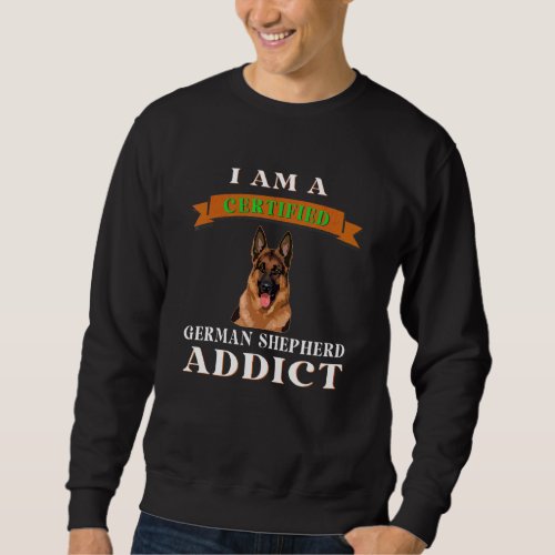 I Am A Certified German Shepherd Addict Apparel Sweatshirt