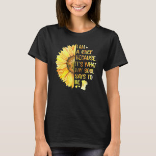 I Am A Chef Because Its What My Soul Says To Be Su T-Shirt