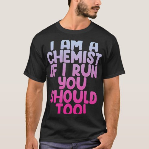 I Am A Chemist If I Run You Should Too T_Shirt