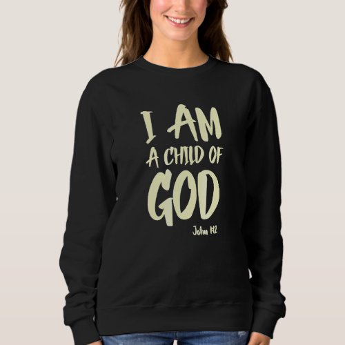 I Am A Child Of God John 112 Have Faith In Jesus C Sweatshirt