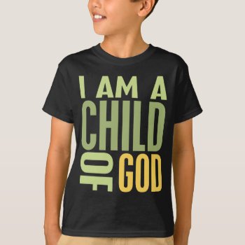 I Am  A Child Of God T-shirt by greenjellocarrots at Zazzle