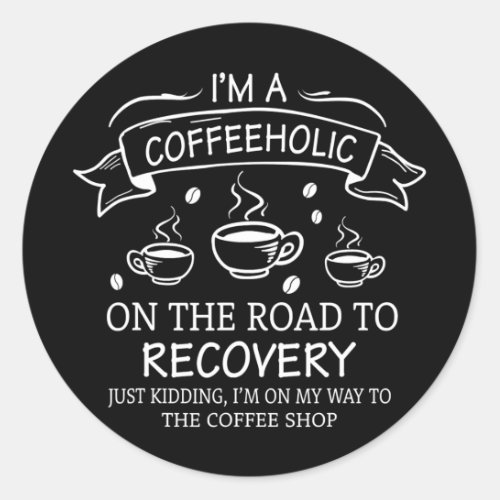 I Am A Coffeeholic On The Road To Recovery Men Classic Round Sticker