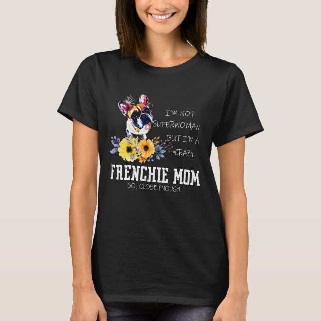 i am a crazy french bulldog mom- frenchie mom T-Shirt (Front)