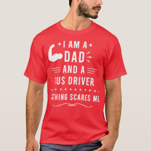 I Am a Dad and a Bus Driver Nothing Scares Me Bus T-Shirt
