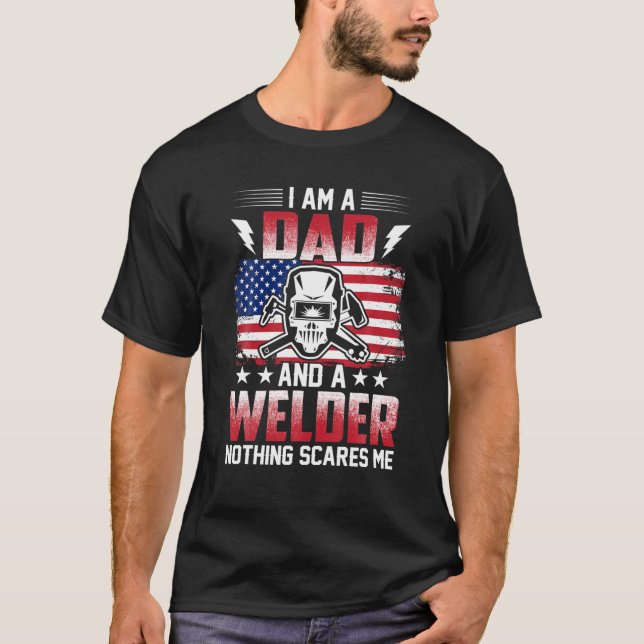 I Am A Dad And A Welder Nothing Scares Me T-Shirt (Front)