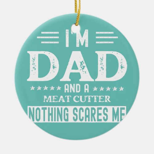 I Am a Dad and Meat Cutter Funny Men Fathers Day  Ceramic Ornament