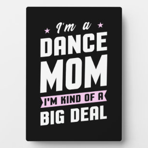 I Am A Dance Mom And A Big Deal Plaque