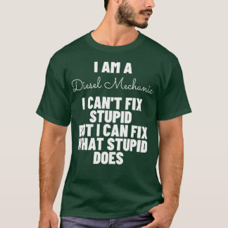 I am a Diesel Mechanic I cant fix stupid Funny T-Shirt