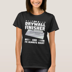 I Am A Drywall Finisher And I m Always Right Drywa T-Shirt