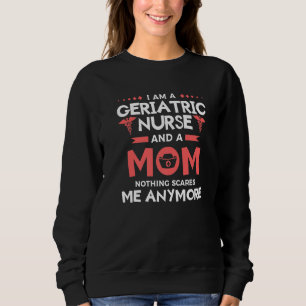 I Am A Geriatric Nurse And A Mom Nothing Scares Me Sweatshirt