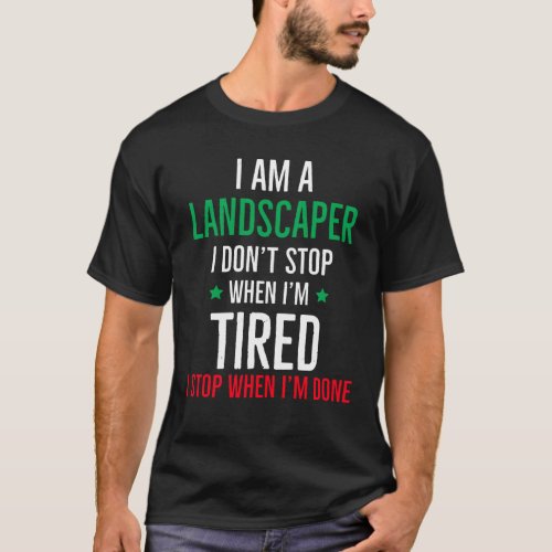 I Am A Landscaper i Stop When Im Done T_Shirt