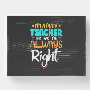 I Am A Math Teacher And Always Right Wooden Box Sign