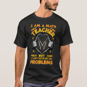I Am A Math Teacher But I Cant Solve My Problems T-Shirt