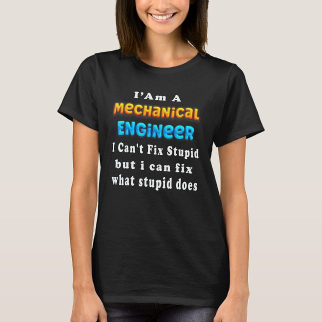 I Am A Mechanical Engineer I Can't Fix Stupid T-Shirt (Front)