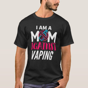 I Am A Mom Against Vaping Moms Anti Vape T-Shirt