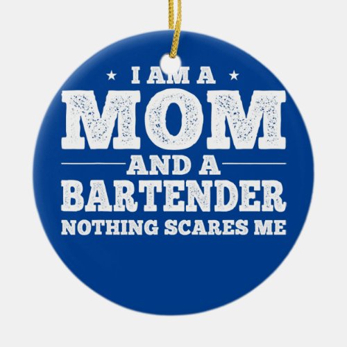 I am a Mom And a Bartender Nothing Scares Me  Ceramic Ornament