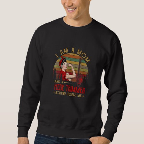 I Am A Mom And A Hedge Trimmer Nothing Scares Me V Sweatshirt
