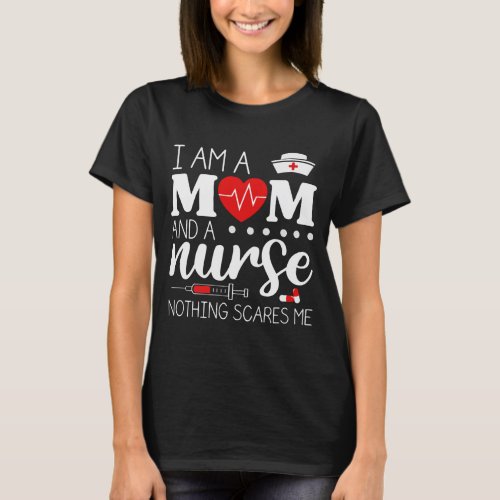 I Am A Mom and A Nurse Nothing Scares Me T_Shirt