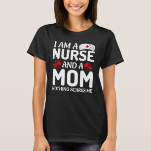 I am a mom and a nurse nothing scares me T-Shirt