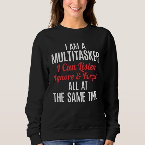 I Am A Multitasker I Can Listen Ignore  Forget  F Sweatshirt