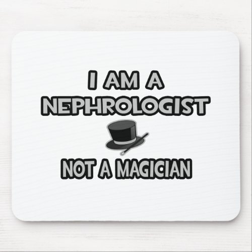 I Am A Nephrologist  Not A Magician Mouse Pad