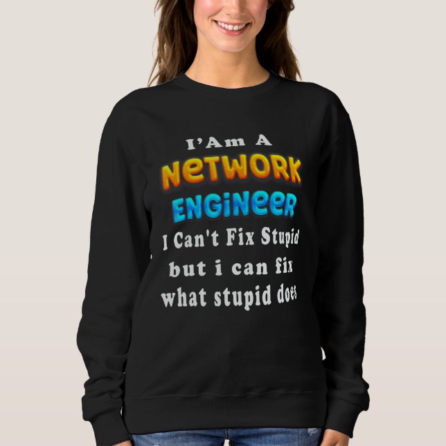 I Am A network engineer I Can't Fix Stupid Sweatshirt (Front)