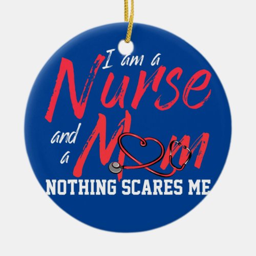 I Am A Nurse And A Mom Nothing Scares Me  Ceramic Ornament