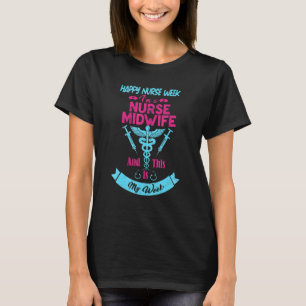 I Am A Nurse Midwife This Is My Week Happy Nurse W T-Shirt