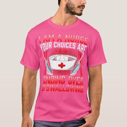 I Am A Nurse Your Choices Are Bending Over Or Swal T_Shirt
