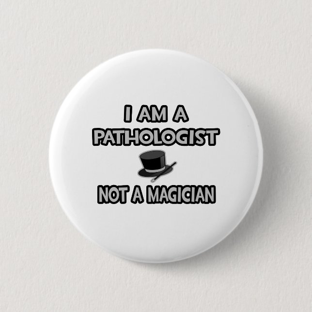 I Am A Pathologist ... Not A Magician Button (Front)